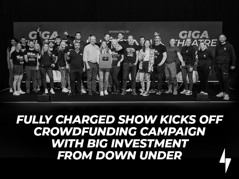 FULLY CHARGED SHOW KICKS OFF CROWDFUNDING CAMPAIGN WITH BIG INVESTMENT FROM DOWN UNDER